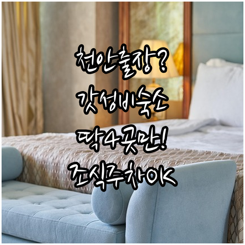 천안 출장 여행 가성비 숙소 TOP 4 위치 장점 무료 조식 주차 시설 비교 분석